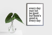 Load image into Gallery viewer, Every Day May Not Be Good But There Is There's Good In Every Day, 5x7, 8x10, 11x14, Wall Print