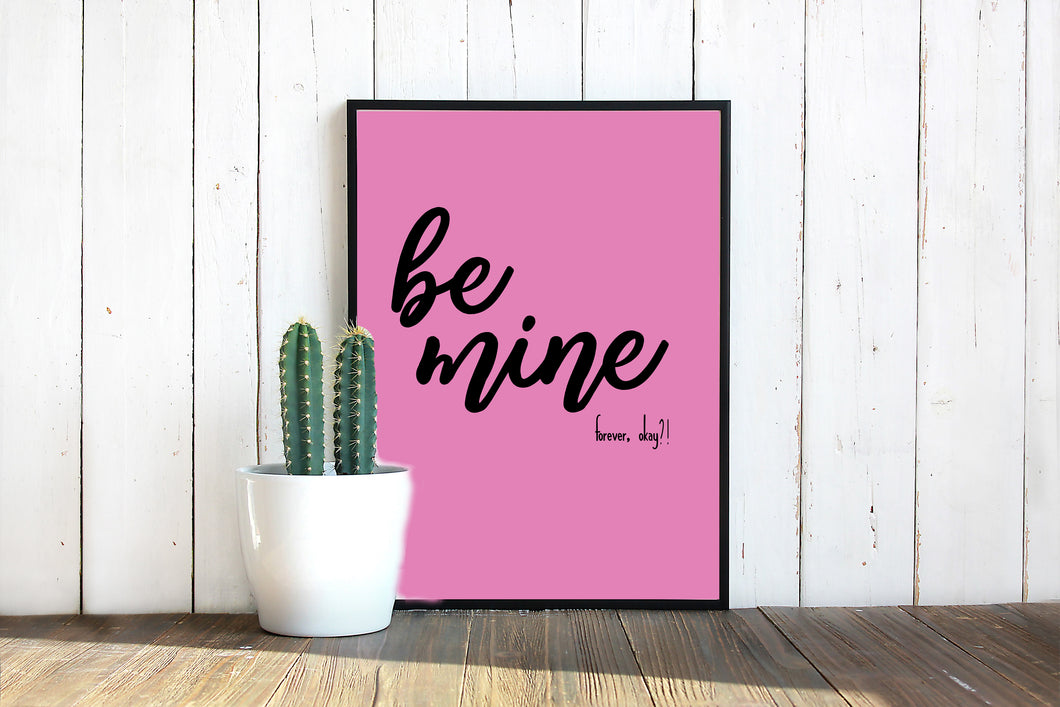 Be Mine Forver Okay, 5x7, 8x10, 11x14, Wall Print