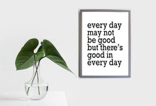 Load image into Gallery viewer, Every Day May Not Be Good But There Is There&#39;s Good In Every Day, 5x7, 8x10, 11x14, Wall Print