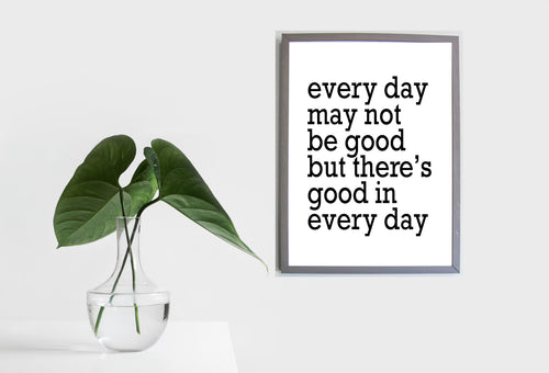 Every Day May Not Be Good But There Is There's Good In Every Day, 5x7, 8x10, 11x14, Wall Print