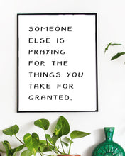 Load image into Gallery viewer, Someone Else Is Praying For The Things You Take For Granted, 11x14, 8x10, 5x7, Wall Print, Inspiring Quote, Actual Print