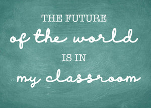 The Future Of The World Is In My Classroom, 5x7, 8x10, 11x14, Wall Print